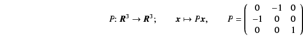 \begin{displaymath}
P\!\!: \mbox{\boldmath$ R $}^3 \rightarrow \mbox{\boldmath$ ...
...}{ccc}
0 & -1 & 0\\ -1 & 0 & 0\\ 0 & 0 & 1 \end{array} \right)
\end{displaymath}